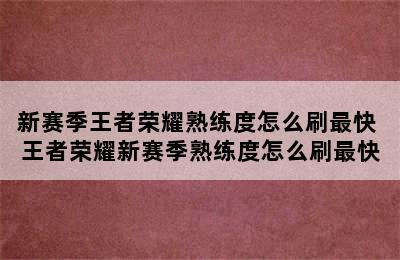 新赛季王者荣耀熟练度怎么刷最快 王者荣耀新赛季熟练度怎么刷最快